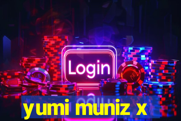yumi muniz x